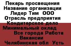 Пекарь просвещения › Название организации ­ Лидер Тим, ООО › Отрасль предприятия ­ Кондитерское дело › Минимальный оклад ­ 29 400 - Все города Работа » Вакансии   . Челябинская обл.,Усть-Катав г.